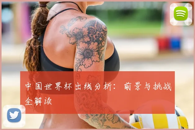 中国世界杯出线分析：前景与挑战全解读