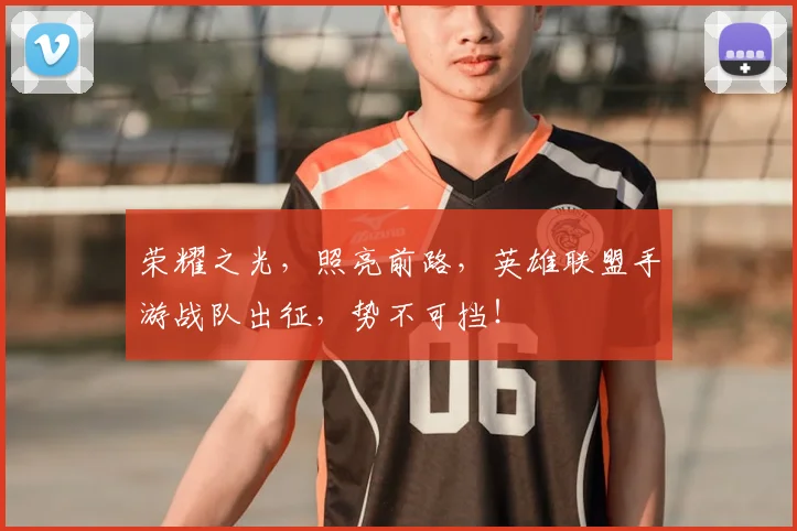 荣耀之光,照亮前路,英雄联盟手游战队出征,势不可挡!