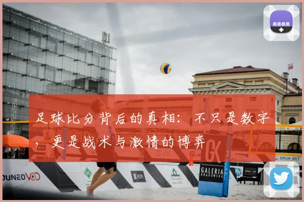 足球比分背后的真相：不只是数字，更是战术与激情的博弈