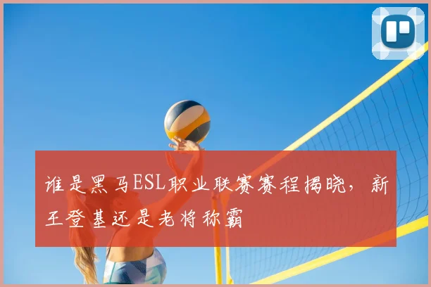 谁是黑马ESL职业联赛赛程揭晓，新王登基还是老将称霸