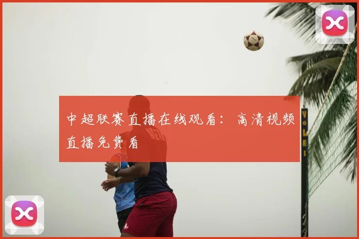 中超联赛直播在线观看：高清视频直播免费看