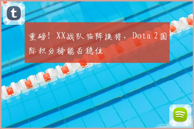 重磅！XX战队临阵换将，Dota 2国际积分榜能否稳住
