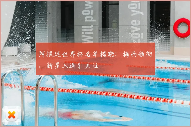 阿根廷世界杯名单揭晓：梅西领衔，新星入选引关注
