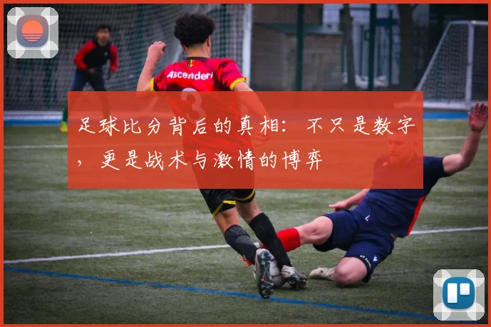 足球比分背后的真相：不只是数字，更是战术与激情的博弈